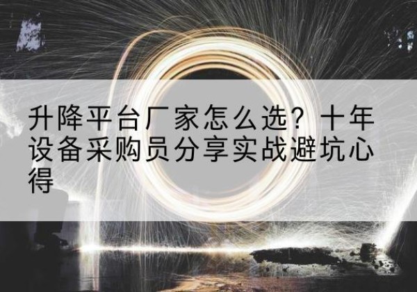 静宁升降平台厂家-怎么选？十年设备采购员分享实战避坑心得
