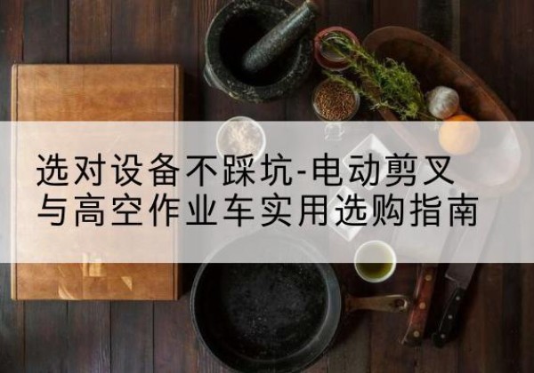 静宁电动剪叉升降平台怎么选-选对设备不踩坑-电动剪叉与高空作业车实用选购指南
