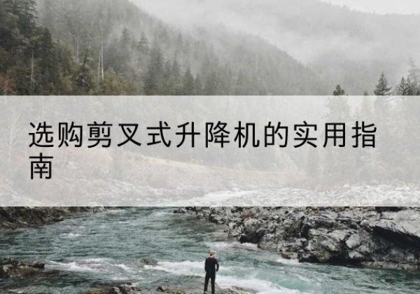 静宁剪叉式升降机怎么选-选购剪叉式升降机的实用指南